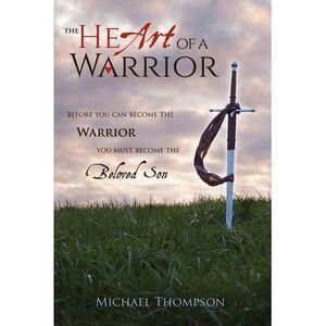 The Heart of a Warrior: Before You Can Become the Warrior You Must Become the Be